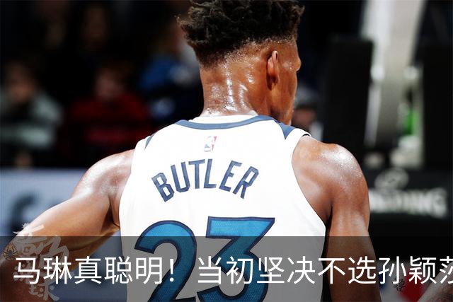 马琳真聪明！当初坚决不选孙颖莎当队长